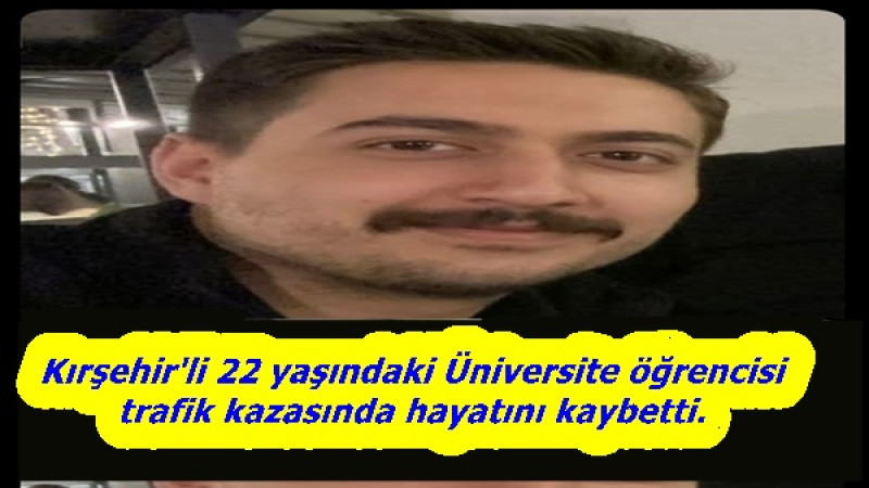 Kırşehir'li 22 yaşındaki Üniversite öğrencisi trafik kazasında hayatını kaybetti.