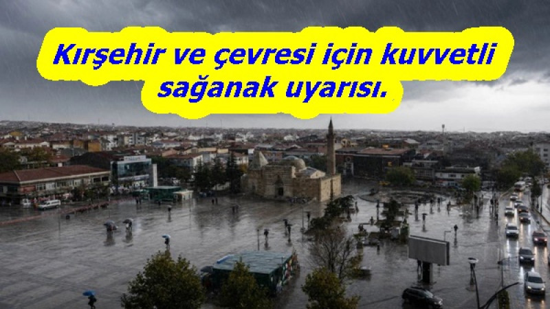 Kırşehir ve çevresi için kuvvetli sağanak uyarısı.