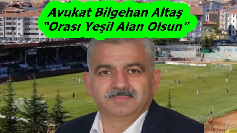 Avukat Bilgehan Altaş “Orası Yeşil Alan Olsun”