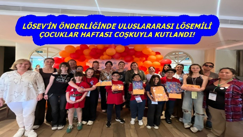 LÖSEV’İN ÖNDERLİĞİNDE ULUSLARARASI LÖSEMİLİ ÇOCUKLAR HAFTASI COŞKUYLA KUTLANDI!
