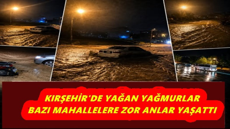 KIRŞEHİR'DE YAĞAN YAĞMURLAR BAZI MAHALLELERE ZOR ANLAR YAŞATTI