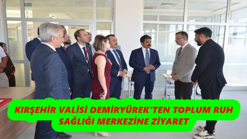  KIRŞEHİR VALİSİ DEMİRYÜREK'TEN TOPLUM RUH SAĞLIĞI MERKEZİNE ZİYARET
