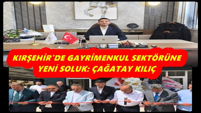 KIRŞEHİR'DE GAYRİMENKUL SEKTÖRÜNE YENİ SOLUK: ÇAĞATAY KILIÇ REAL ESTATE KAPILARINI AÇTI