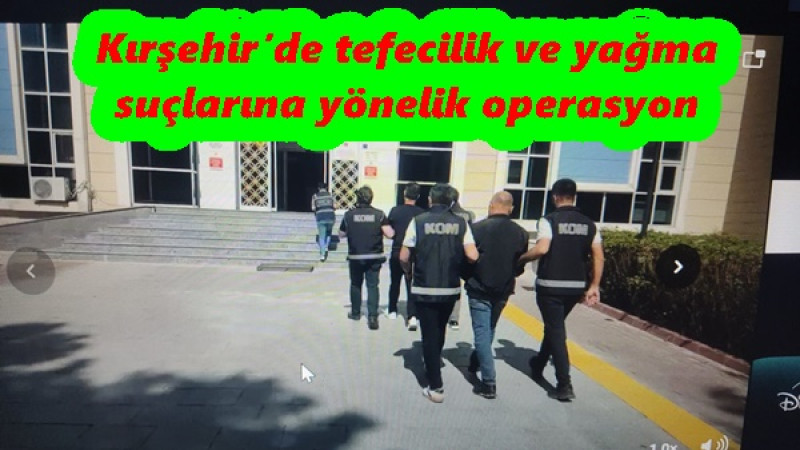 Kırşehir’de tefecilik ve yağma suçlarına yönelik operasyon