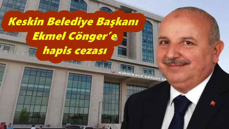 Keskin Belediye Başkanı Ekmel Cönger’e hapis cezası