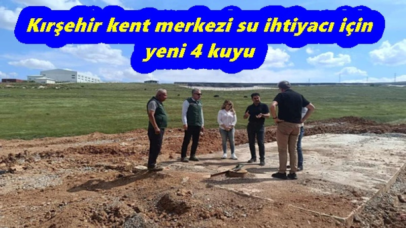 Kırşehir kent merkezi su ihtiyacı için yeni 4 kuyu