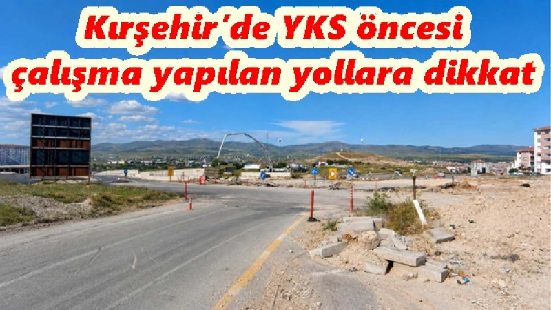 Kırşehir’de YKS öncesi çalışma yapılan yollara dikkat