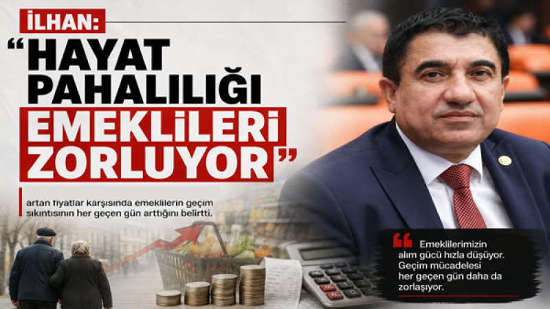 İLHAN: “HAYAT PAHALILIĞI EMEKLİLERİ ZORLUYOR”