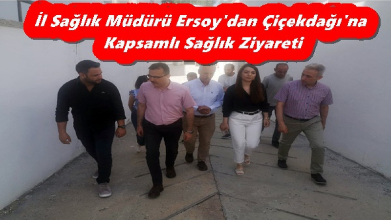 İl Sağlık Müdürü Ersoy'dan Çiçekdağı'na Kapsamlı Sağlık Ziyareti