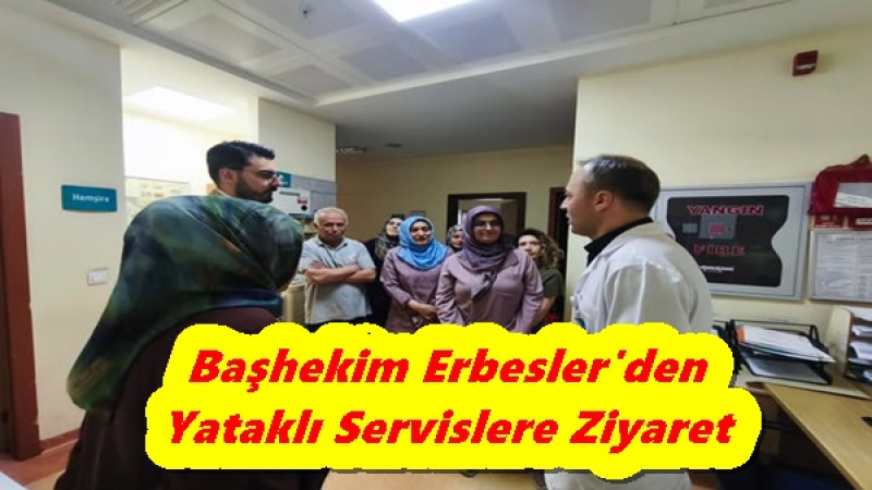 Başhekim Erbesler'den Yataklı Servislere Ziyaret