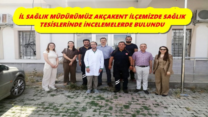 İL SAĞLIK MÜDÜRÜMÜZ AKÇAKENT İLÇEMİZDE SAĞLIK TESİSLERİNDE İNCELEMELERDE BULUNDU
