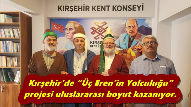 Kırşehir'de “Üç Eren’in Yolculuğu” projesi uluslararası boyut kazanıyor.