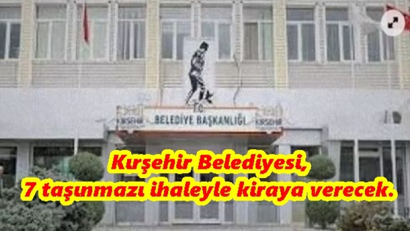 Kırşehir Belediyesi,7 taşınmazı ihaleyle kiraya verecek.