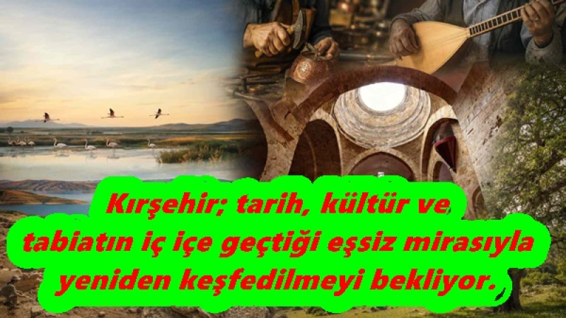 Kırşehir; tarih, kültür ve tabiatın iç içe geçtiği eşsiz mirasıyla yeniden keşfedilmeyi bekliyor.