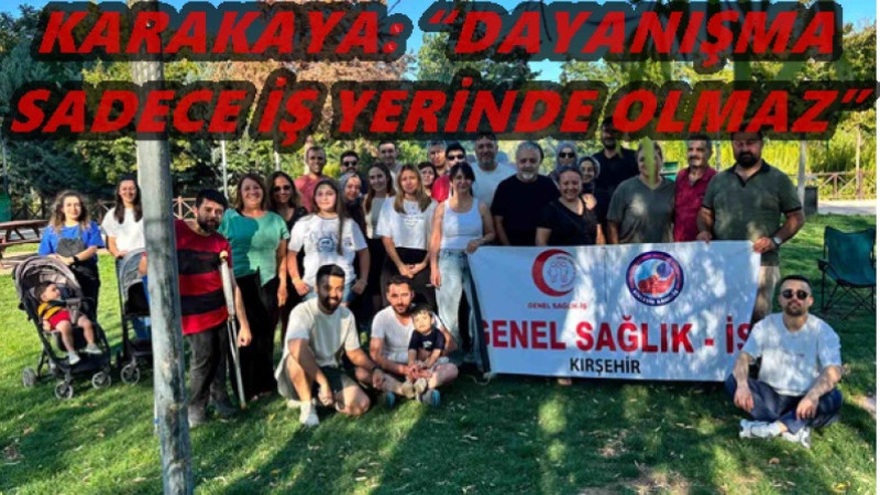 KARAKAYA: “DAYANIŞMA SADECE İŞ YERİNDE OLMAZ”